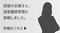 図面の正確さと図面履歴管理に脱帽しました。